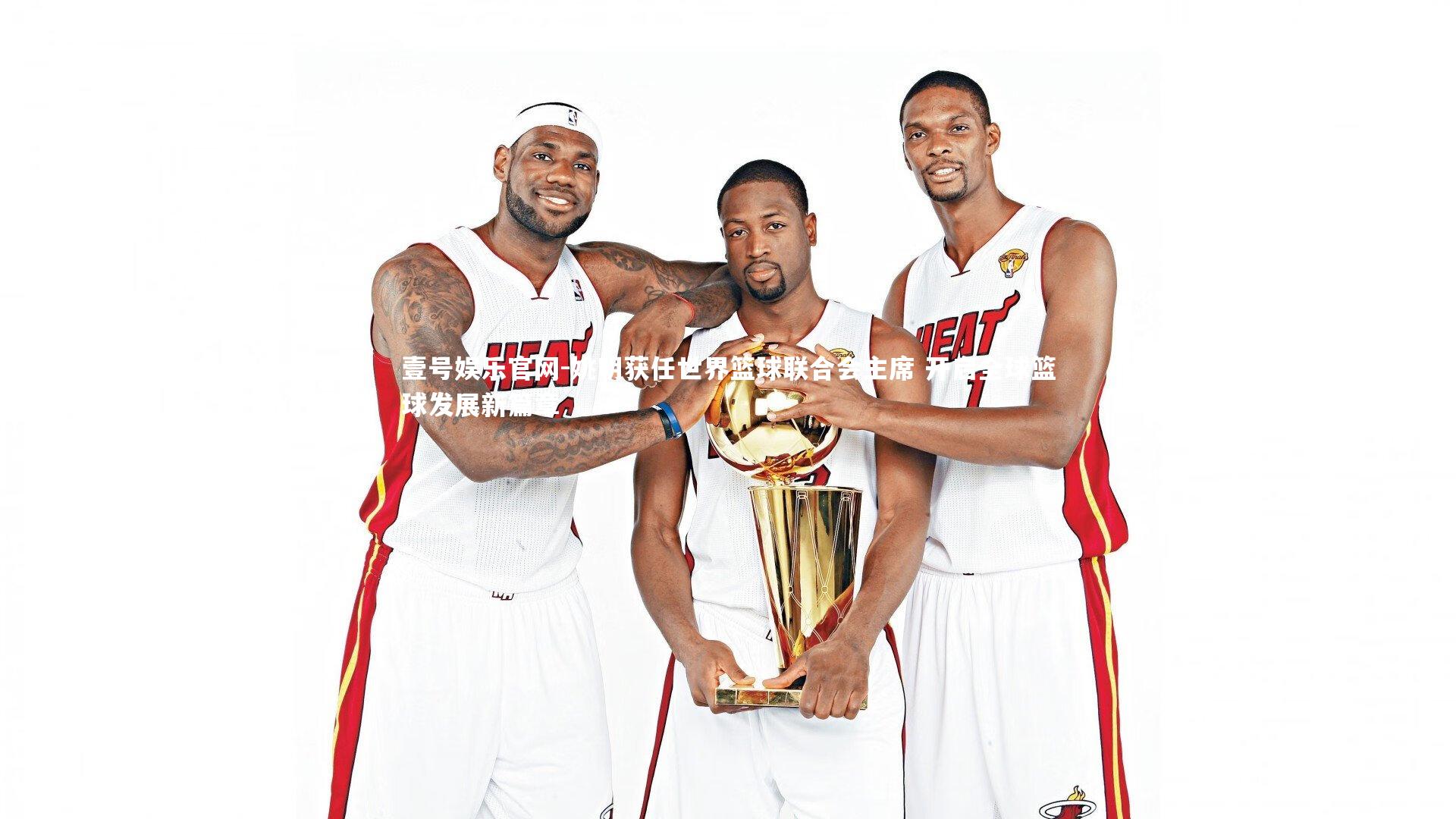 姚明获任世界篮球联合会主席 开启全球篮球发展新篇章