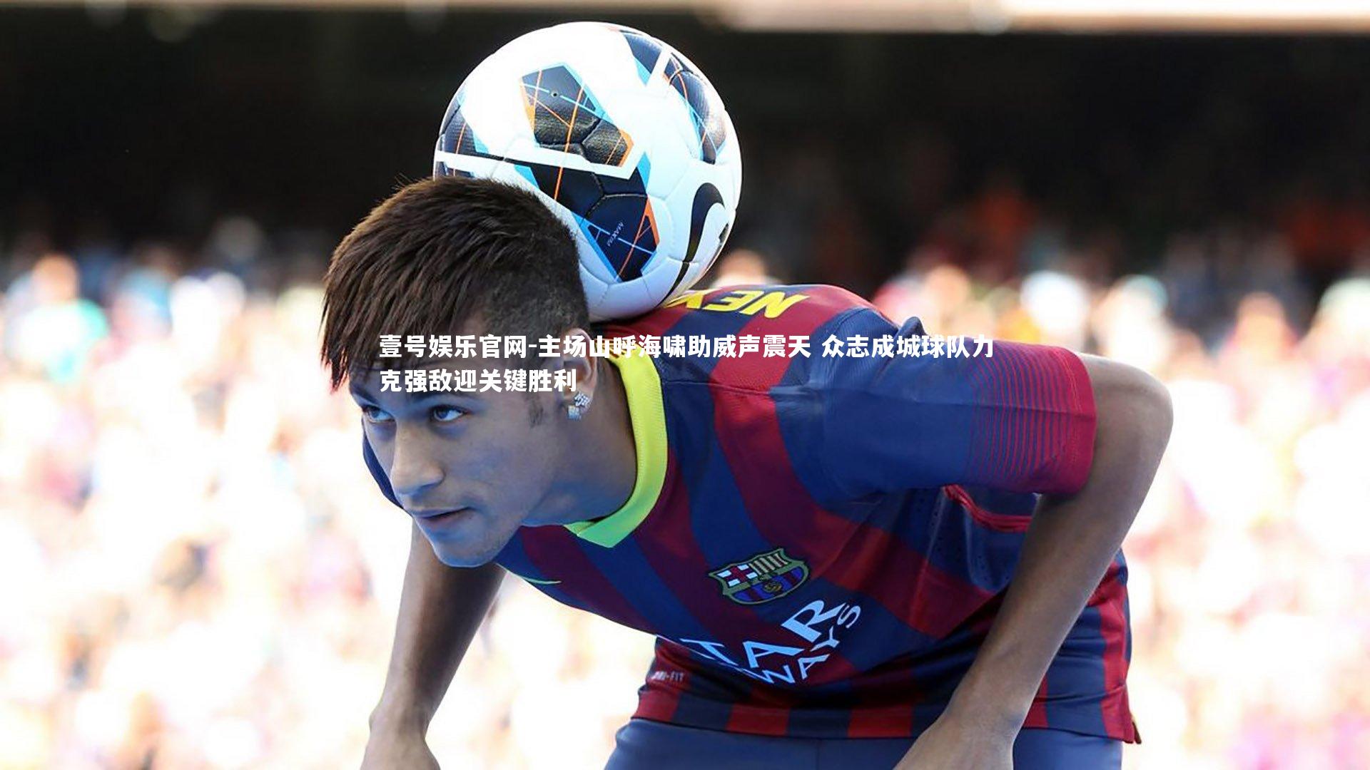 主场山呼海啸助威声震天 众志成城球队力克强敌迎关键胜利