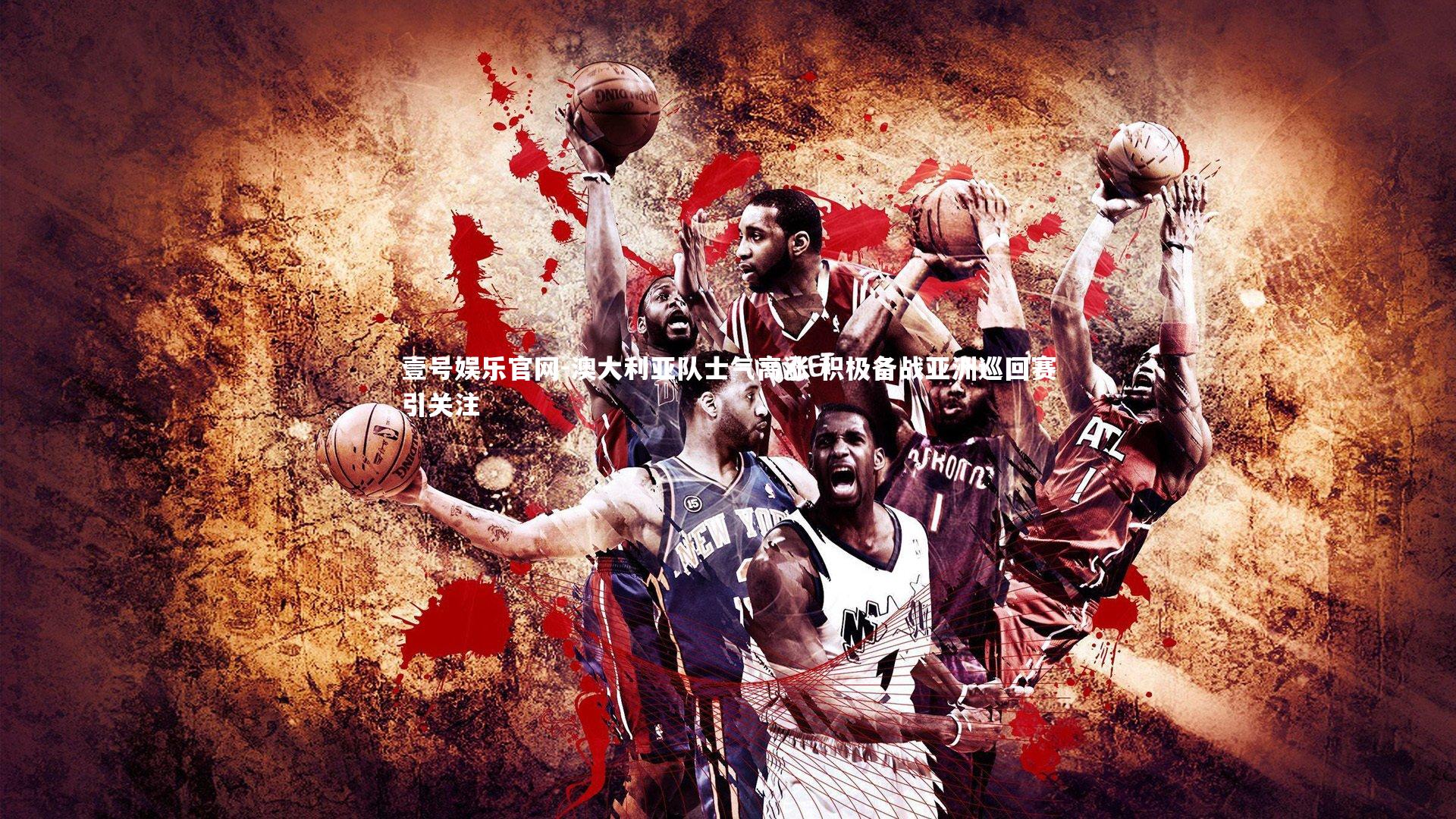 澳大利亚队士气高涨 积极备战亚洲巡回赛引关注