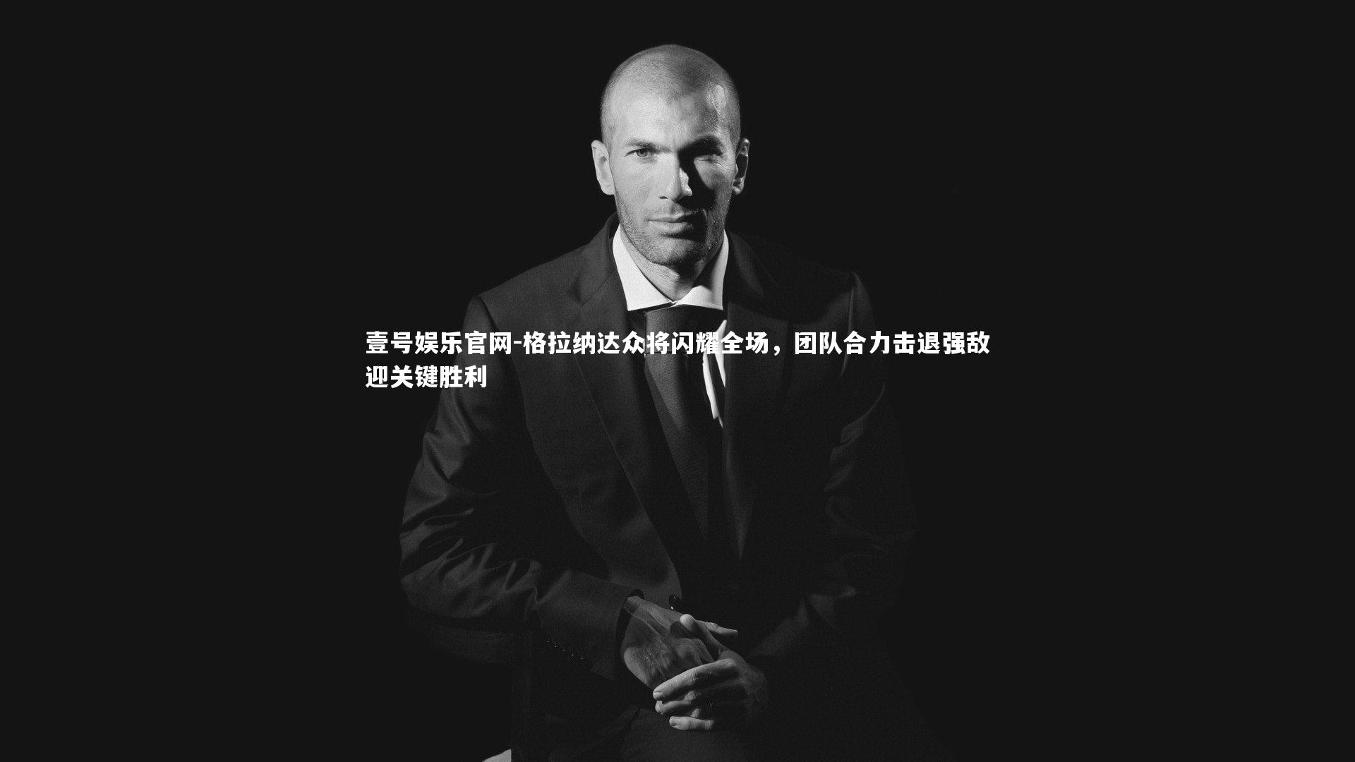 格拉纳达众将闪耀全场，团队合力击退强敌迎关键胜利